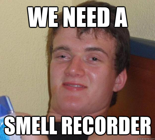 We need A Smell Recorder  10 Guy