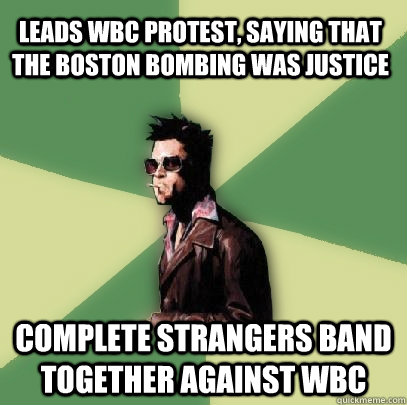 Leads WBC protest, saying that the Boston bombing was justice Complete strangers band together against WBC - Leads WBC protest, saying that the Boston bombing was justice Complete strangers band together against WBC  Helpful Tyler Durden