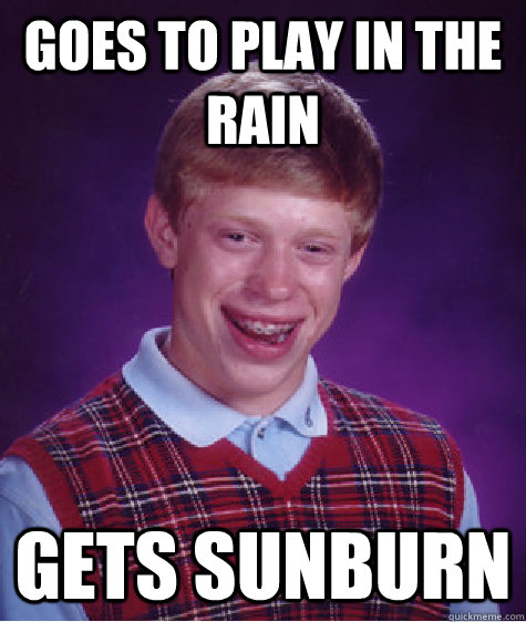 Goes to play in the rain Gets sunburn  Bad Luck Brian