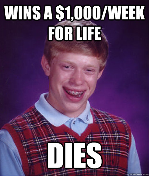 Wins a $1,000/week for life DIES - Wins a $1,000/week for life DIES  Bad Luck Brian