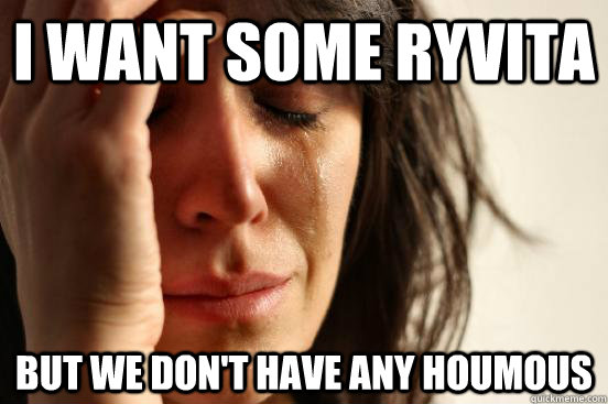 I want some ryvita but we don't have any houmous  First World Problems