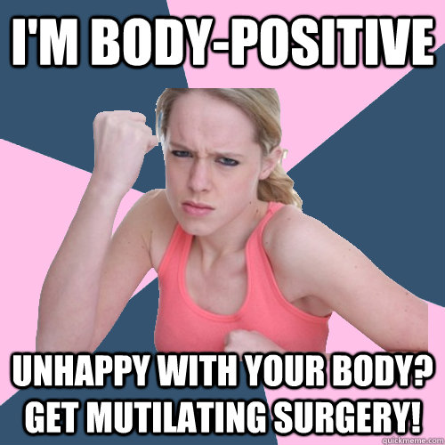 i'm body-positive unhappy with your body?  get mutilating surgery!  Social Justice Sally