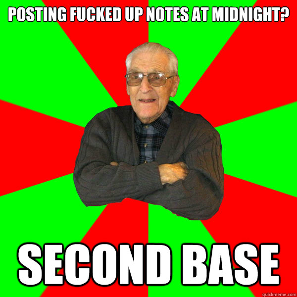 posting fucked up notes at midnight? SECOND BASE  Bachelor Grandpa