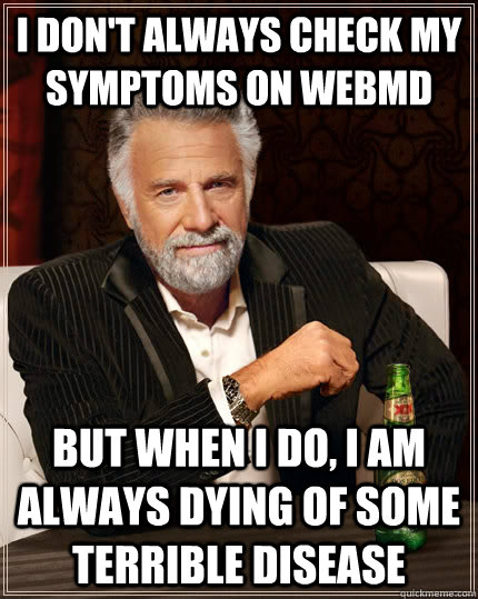 I don't always check my symptoms on Webmd But when I do, I am always dying of some terrible disease  The Most Interesting Man In The World