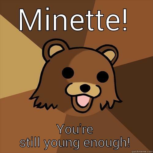 MINETTE! YOU'RE STILL YOUNG ENOUGH! Pedobear