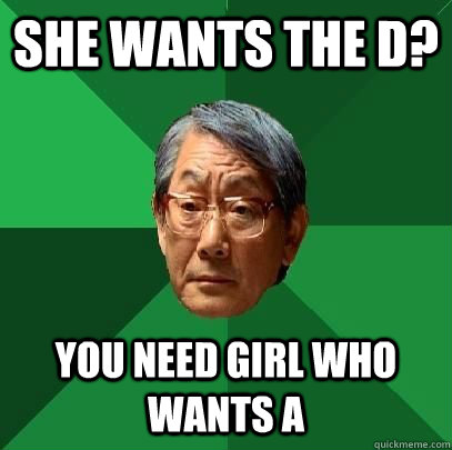 She wants the D? You need girl who wants A  High Expectations Asian Father