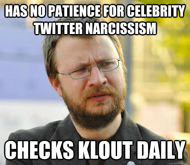 Has no patience for celebrity Twitter narcissism Checks Klout daily - Has no patience for celebrity Twitter narcissism Checks Klout daily  New Media Skeptic