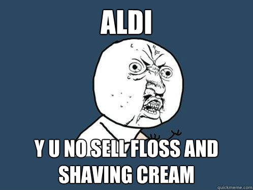 aldi y u no sell floss and shaving cream - aldi y u no sell floss and shaving cream  Y U No