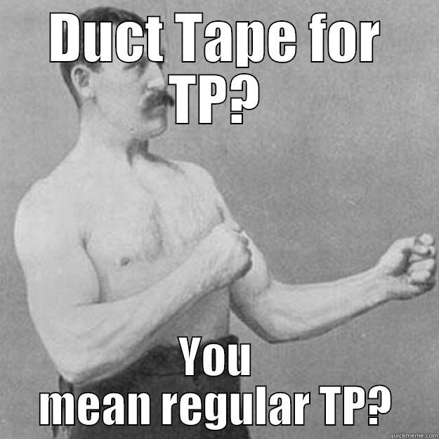 DUCT TAPE FOR TP? YOU MEAN REGULAR TP? overly manly man