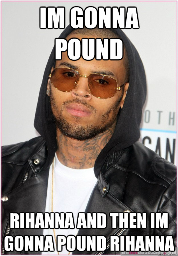 Im gonna pound rihanna and then Im gonna pound rihanna  Not misunderstood Chris Brown