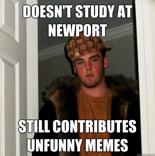 Doesn't study at Newport Still contributes unfunny memes  Scumbag Steve