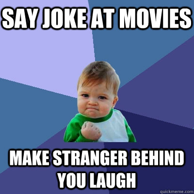 Say joke at movies Make stranger behind you laugh  Success Kid