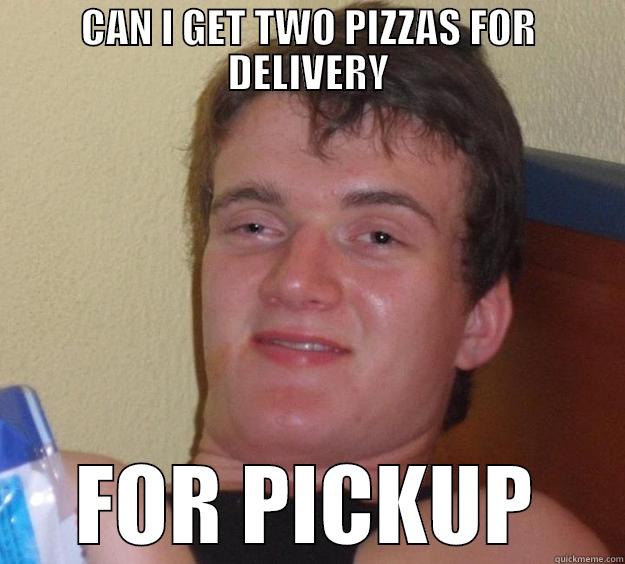 CAN I GET TWO PIZZAS FOR DELIVERY FOR PICKUP 10 Guy