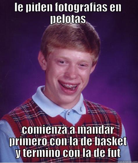 LE PIDEN FOTOGRAFIAS EN PELOTAS COMIENZA A MANDAR PRIMERO CON LA DE BASKET Y TERMINO CON LA DE FUT Bad Luck Brian