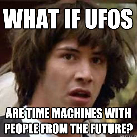 What if UFOs are time machines with people from the future?  conspiracy keanu