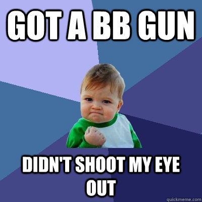 Got a bb gun didn't shoot my eye out - Got a bb gun didn't shoot my eye out  Success Kid