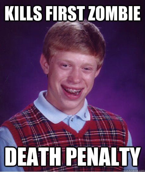 Kills first zombie Death penalty  Bad Luck Brian