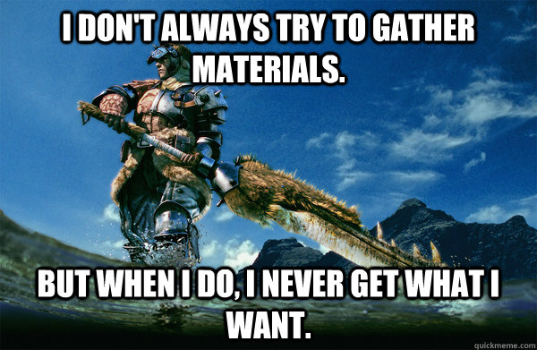 I don't always try to gather materials. but when i do, i never get what i want.  The Most Interesting Monster Hunter In the World