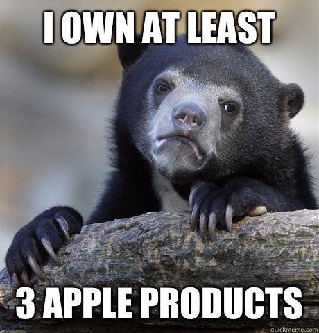 I own at least 3 apple products  Confession Bear