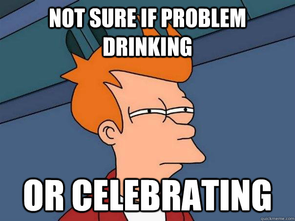 Not sure if problem drinking Or celebrating   Futurama Fry