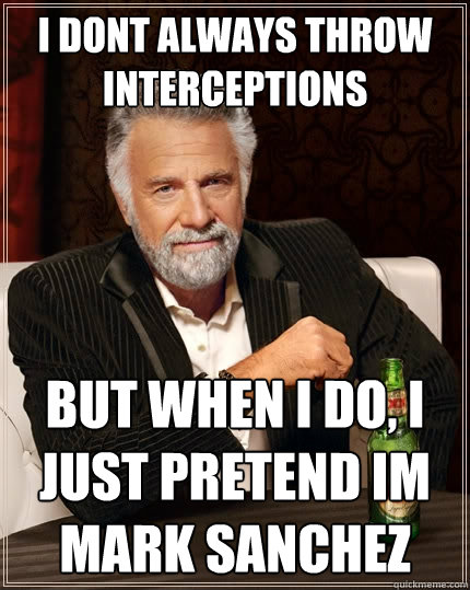 I dont always throw interceptions But when i do, i just pretend im mark sanchez  The Most Interesting Man In The World