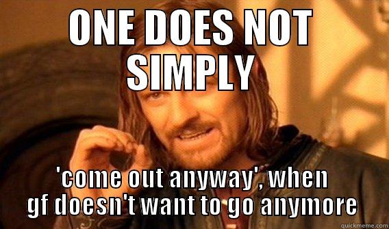 ONE DOES NOT SIMPLY 'COME OUT ANYWAY', WHEN GF DOESN'T WANT TO GO ANYMORE One Does Not Simply