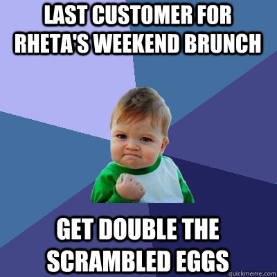 last customer for rheta's weekend brunch get double the scrambled eggs  Success Kid