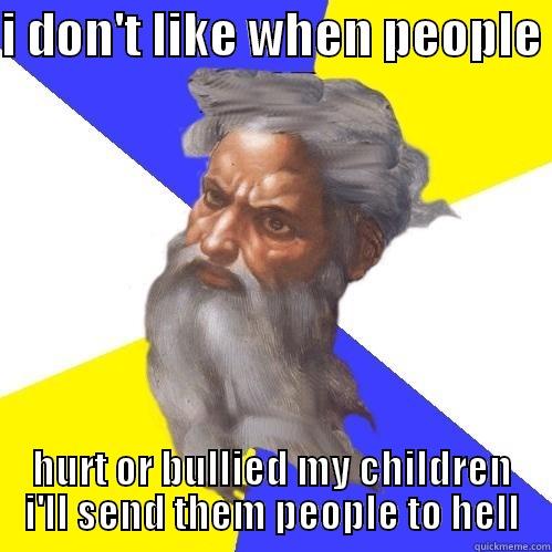 I DON'T LIKE WHEN PEOPLE  HURT OR BULLIED MY CHILDREN I'LL SEND THEM PEOPLE TO HELL Advice God