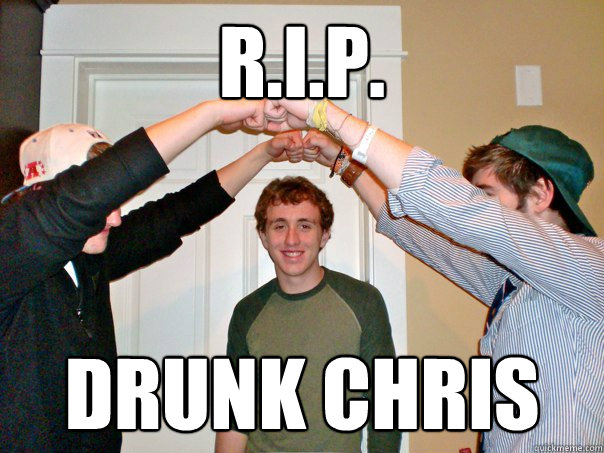 R.I.P. Drunk Chris  