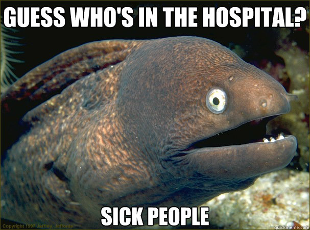 Guess who's in the hospital? Sick people - Guess who's in the hospital? Sick people  Bad Joke Eel