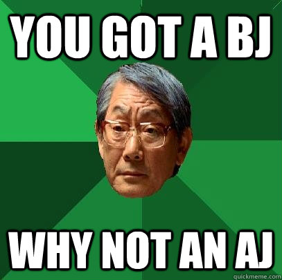 You got a BJ Why not an AJ  High Expectations Asian Father