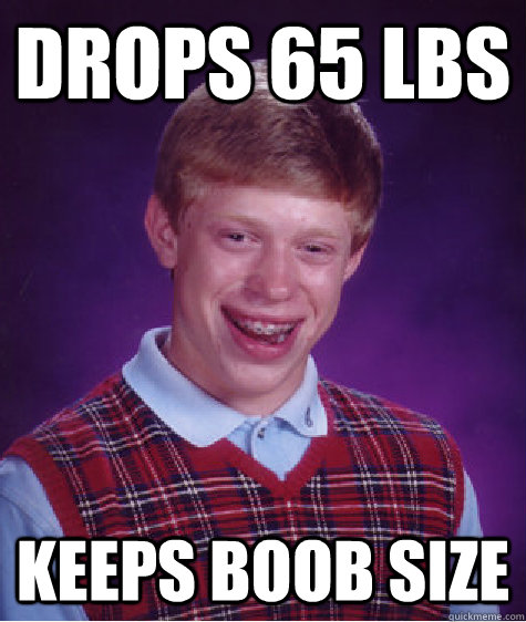 drops 65 lbs keeps boob size   Bad Luck Brian