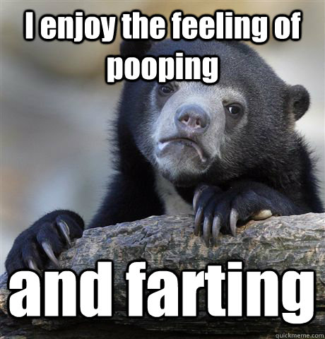 I enjoy the feeling of pooping and farting  Confession Bear