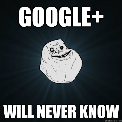 google+ will never know  Forever Alone