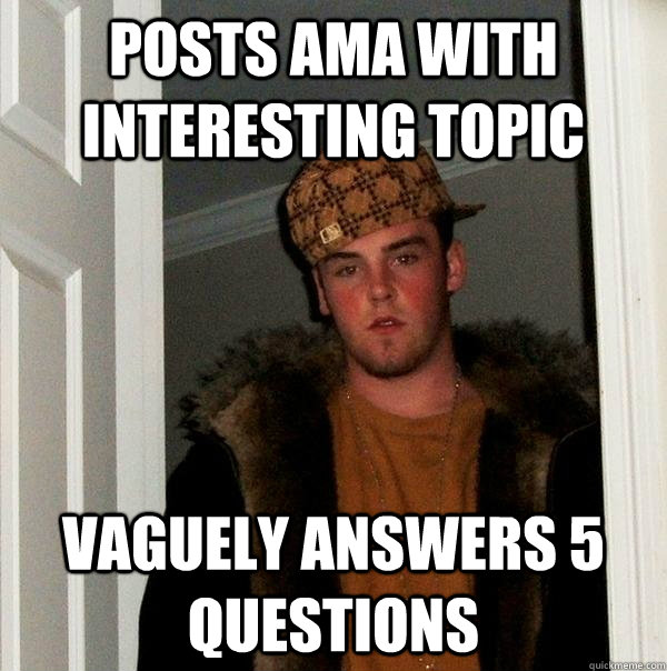 Posts AMA with interesting topic Vaguely answers 5 questions  Scumbag Steve