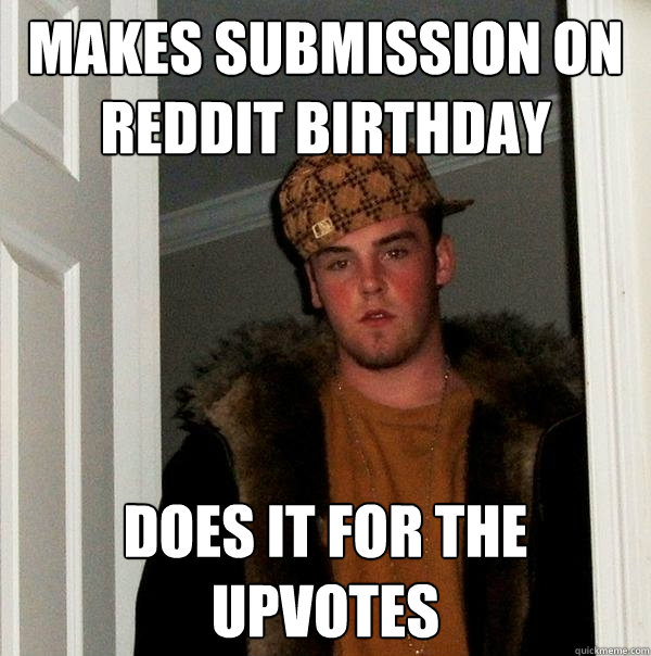 makes submission on reddit birthday does it for the upvotes  Scumbag Steve