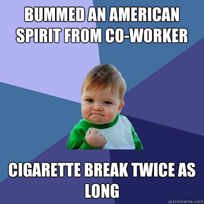 Bummed an american spirit from co-worker cigarette break twice as long  Success Kid