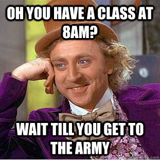 Oh you have a class at 8am? Wait till you get to the Army - Oh you have a class at 8am? Wait till you get to the Army  Condescending Wonka