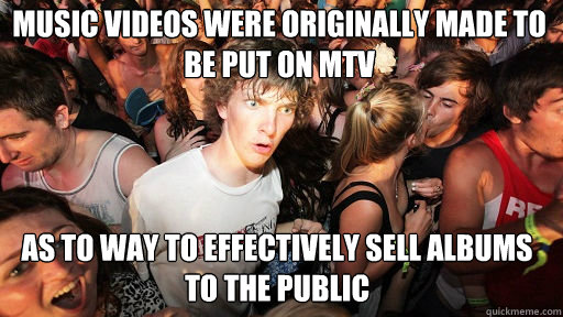 Music videos were originally made to be put on MTV As to way to effectively sell albums to the public  Sudden Clarity Clarence