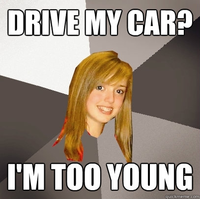 Drive My car? I'm too young  Musically Oblivious 8th Grader