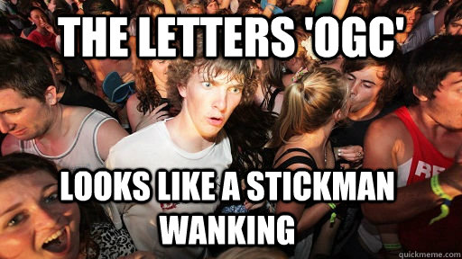 THE letters 'ogc' looks like a stickman wanking - THE letters 'ogc' looks like a stickman wanking  Sudden Clarity Clarence