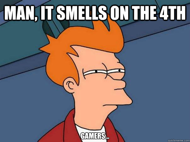 Man, it smells on the 4th Gamers...  Futurama Fry