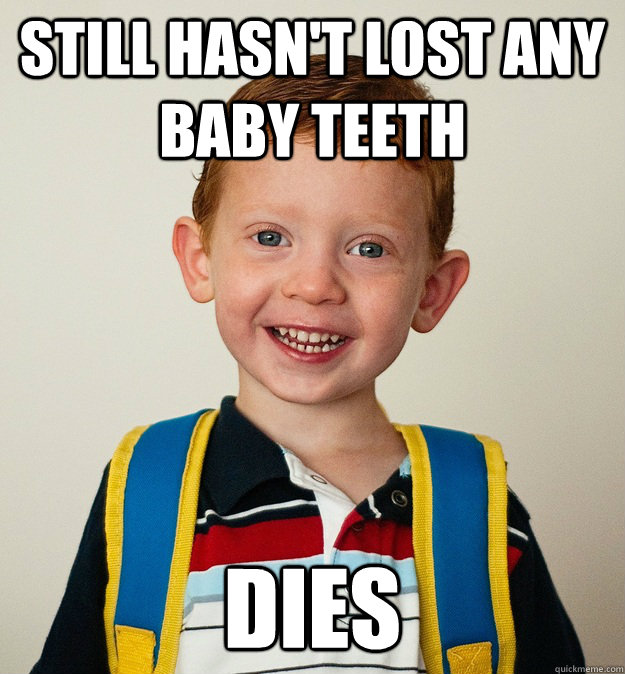 Still hasn't lost any baby teeth Dies  Pre-School Freshman