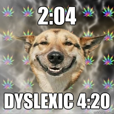 2:04 dyslexic 4:20  Stoner Dog