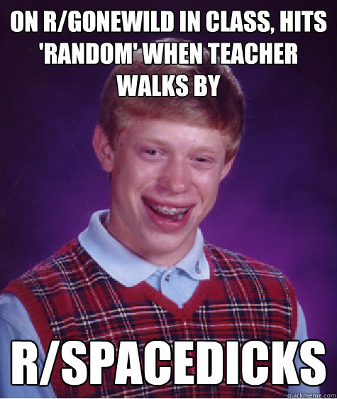 on r/gonewild in class, hits 'random' when teacher walks by r/Spacedicks  Bad Luck Brian