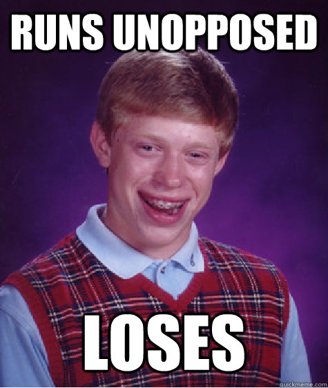 Runs unopposed loses  Bad Luck Brian