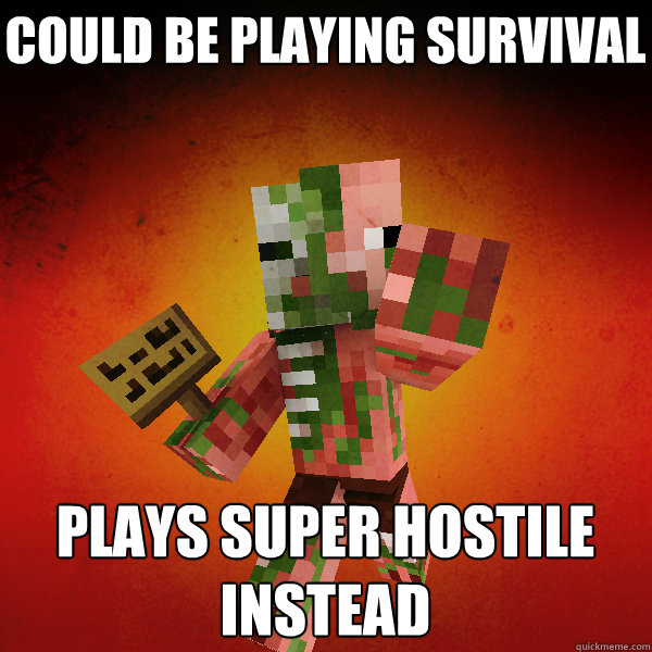 could be playing survival plays super hostile instead - could be playing survival plays super hostile instead  Zombie Pigman Zisteau