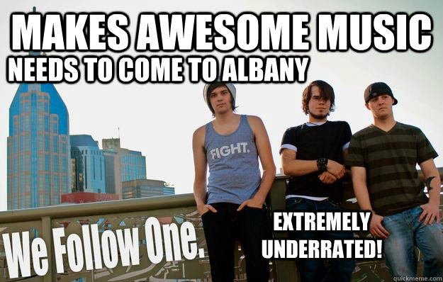 Makes Awesome Music Needs to come to Albany Extremely Underrated! - Makes Awesome Music Needs to come to Albany Extremely Underrated!  We Follow One