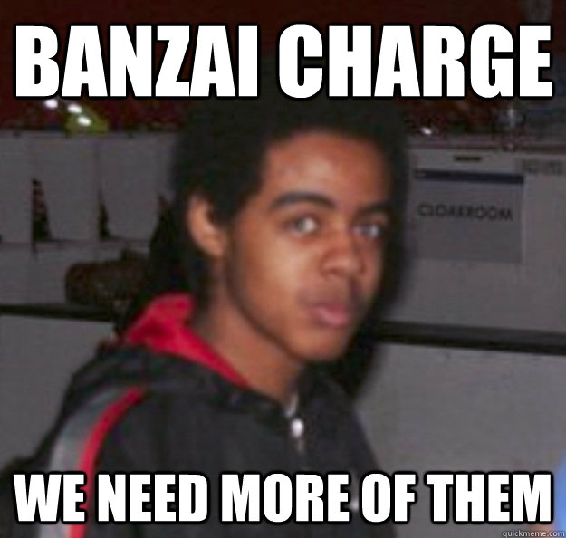 banzai Charge We Need More Of them - banzai Charge We Need More Of them  banzai