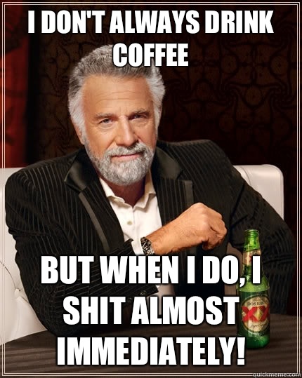 I don't always drink coffee But when i do, I shit almost immediately! - I don't always drink coffee But when i do, I shit almost immediately!  Misc